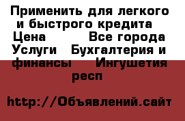 Применить для легкого и быстрого кредита › Цена ­ 123 - Все города Услуги » Бухгалтерия и финансы   . Ингушетия респ.